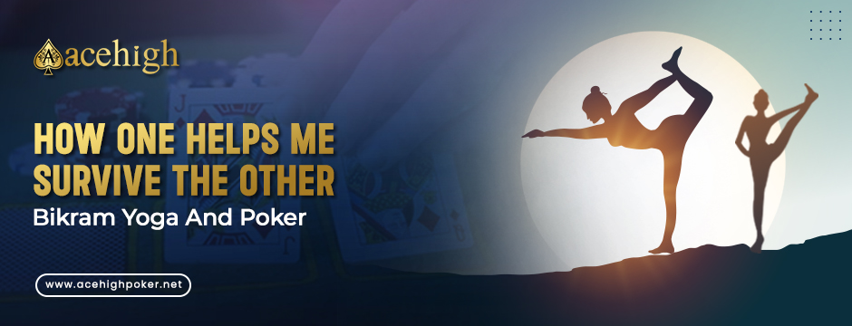 How One Helps Me Survive The Other – Bikram Yoga And Poker - AceHigh Poker