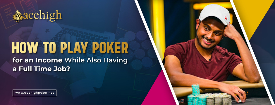How to Play Poker for an Income While Also Having a Full Time Job? - AceHigh Poker