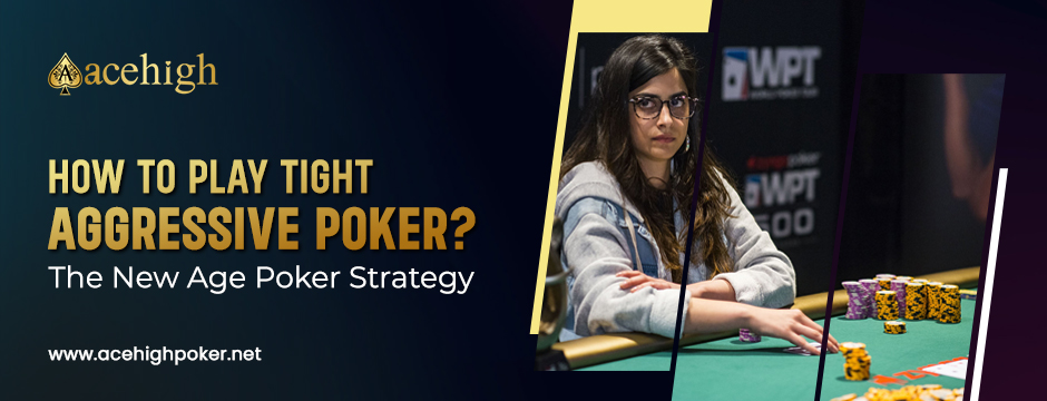 How to Play Tight Aggressive Poker? The New Age Poker Strategy - AceHigh Poker