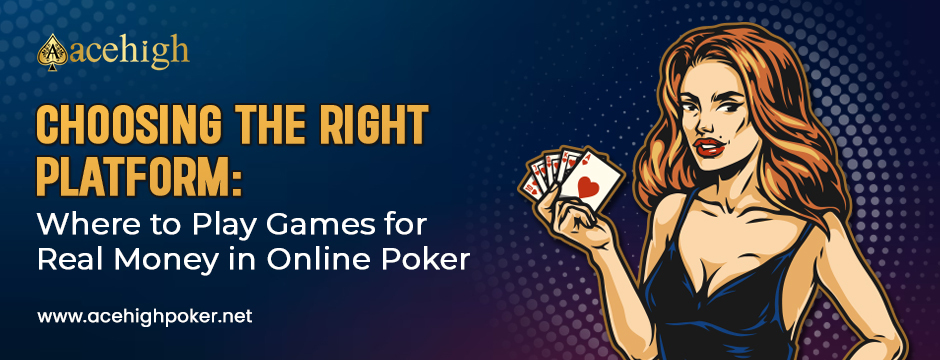 Choosing the Right Platform: Where to Play Games for Real Money in Online Poker - AceHigh Poker